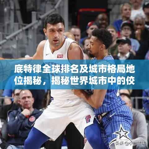 底特律全球排名及城市格局地位揭秘，揭秘世界城市中的佼佼者