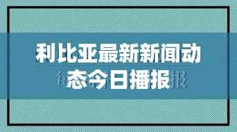 利比亚最新新闻动态今日播报
