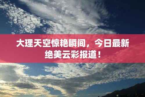 大理天空惊艳瞬间，今日最新绝美云彩报道！