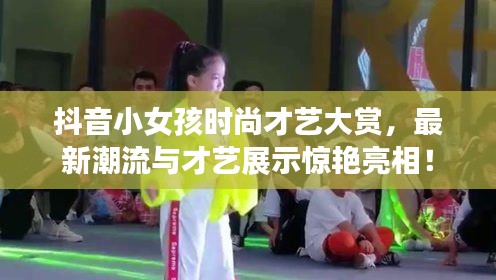 抖音小女孩时尚才艺大赏，最新潮流与才艺展示惊艳亮相！