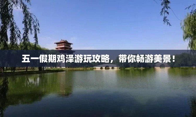 五一假期鸡泽游玩攻略，带你畅游美景！