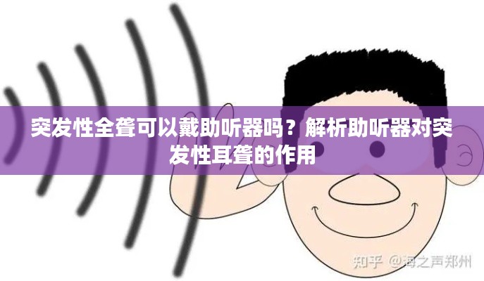 突发性全聋可以戴助听器吗？解析助听器对突发性耳聋的作用