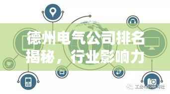 德州电气公司排名揭秘，行业影响力深度解析