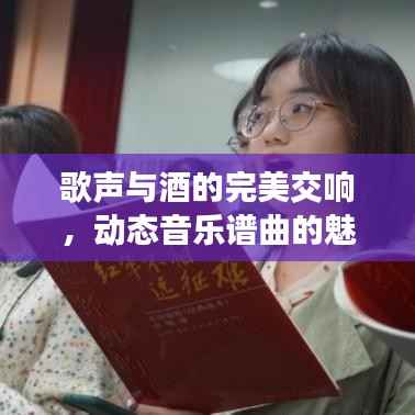 歌声与酒的完美交响，动态音乐谱曲的魅力之旅