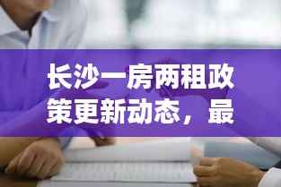 长沙一房两租政策更新动态，最新消息全面解读