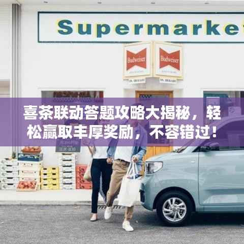 喜茶联动答题攻略大揭秘，轻松赢取丰厚奖励，不容错过！