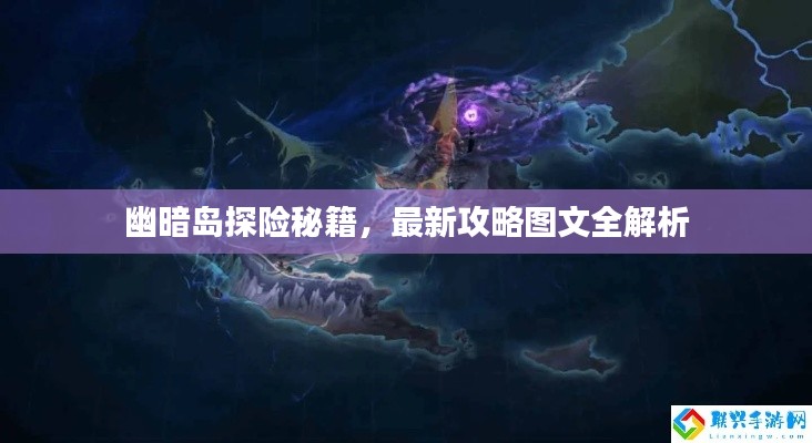 幽暗岛探险秘籍，最新攻略图文全解析