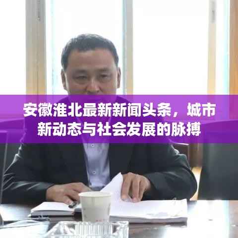 安徽淮北最新新闻头条，城市新动态与社会发展的脉搏