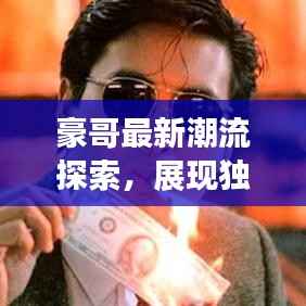 豪哥最新潮流探索，展现独特魅力，引领时尚前沿