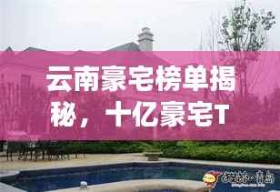 云南豪宅榜单揭秘，十亿豪宅TOP10豪华盘点