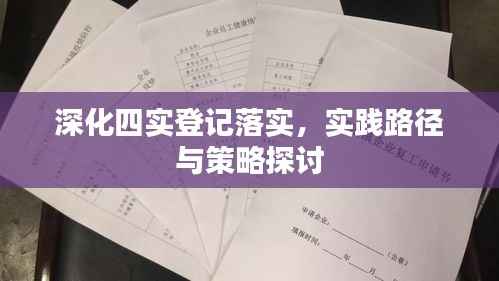 深化四实登记落实，实践路径与策略探讨