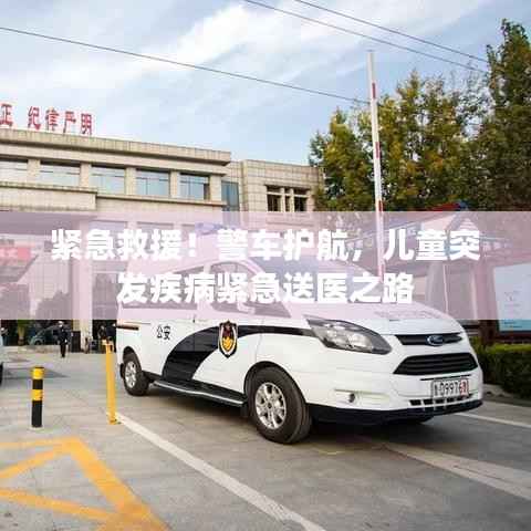 紧急救援！警车护航，儿童突发疾病紧急送医之路