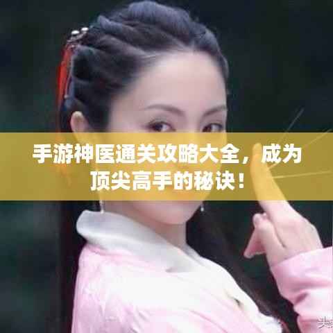 手游神医通关攻略大全，成为顶尖高手的秘诀！