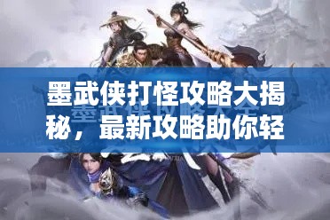 墨武侠打怪攻略大揭秘，最新攻略助你轻松通关！