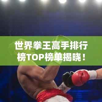 世界拳王高手排行榜TOP榜单揭晓！