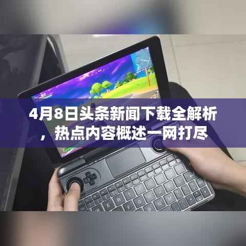 4月8日头条新闻下载全解析，热点内容概述一网打尽
