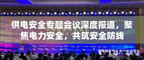供电安全专题会议深度报道，聚焦电力安全，共筑安全防线