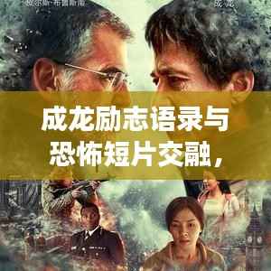 成龙励志语录与恐怖短片交融，震撼心灵的力量！
