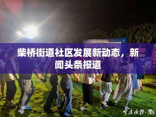 柴桥街道社区发展新动态，新闻头条报道