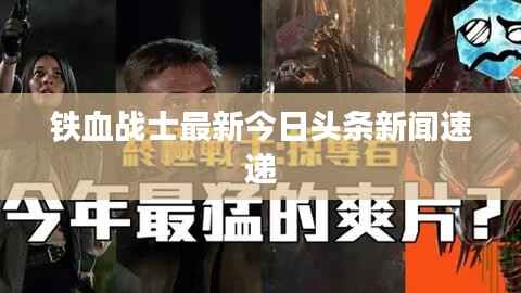 铁血战士最新今日头条新闻速递
