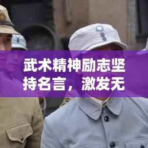 武术精神励志坚持名言，激发无限潜能！