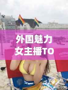 外国魅力女主播TOP10榜单揭晓!