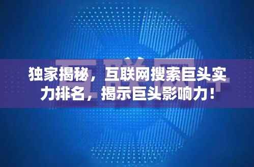 独家揭秘，互联网搜索巨头实力排名，揭示巨头影响力！