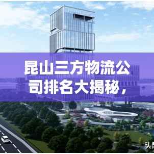 昆山三方物流公司排名大揭秘，权威榜单，不容错过！