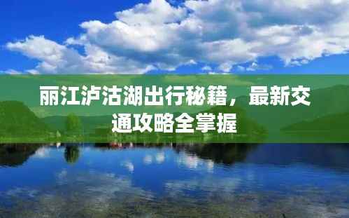 丽江泸沽湖出行秘籍,最新交通攻略全掌握