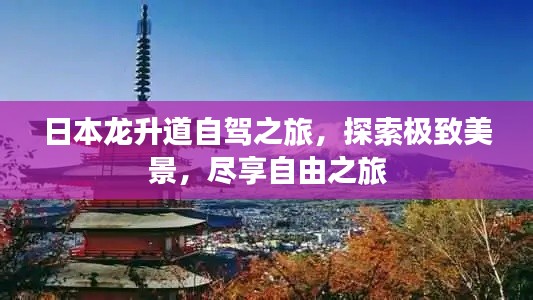 日本龙升道自驾之旅,探索极致美景,尽享自由之旅