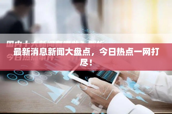最新消息新闻大盘点，今日热点一网打尽！