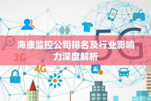 海康监控公司排名及行业影响力深度解析