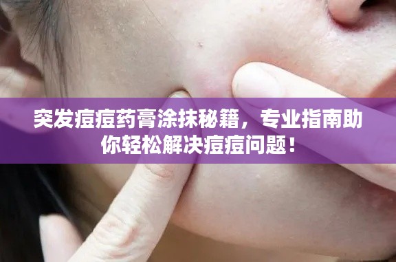 突发痘痘药膏涂抹秘籍，专业指南助你轻松解决痘痘问题！