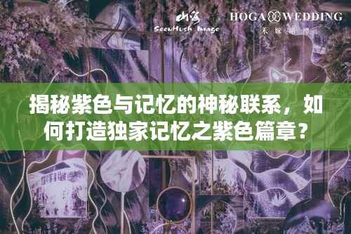 揭秘紫色与记忆的神秘联系，如何打造独家记忆之紫色篇章？