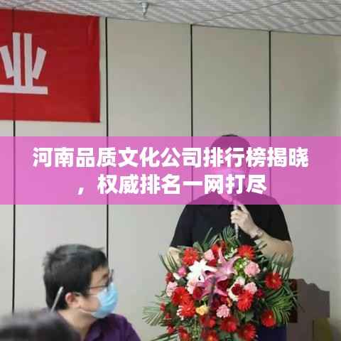 河南品质文化公司排行榜揭晓，权威排名一网打尽