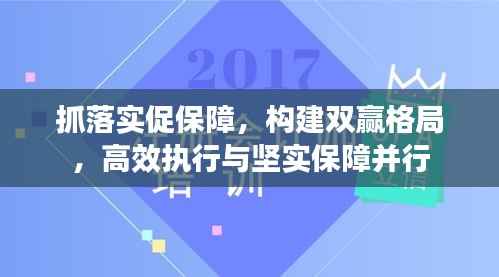 抓落实促保障，构建双赢格局，高效执行与坚实保障并行