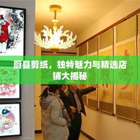 蔚县剪纸，独特魅力与精选店铺大揭秘