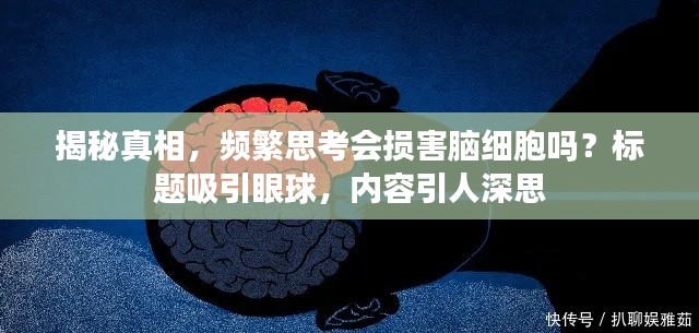揭秘真相，频繁思考会损害脑细胞吗？标题吸引眼球，内容引人深思