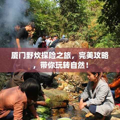 厦门野炊探险之旅，完美攻略，带你玩转自然！