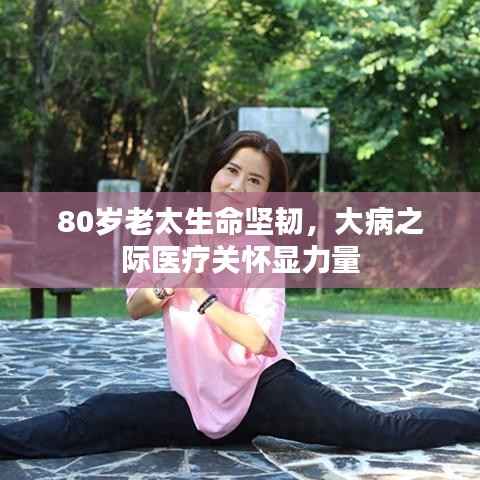 80岁老太生命坚韧，大病之际医疗关怀显力量