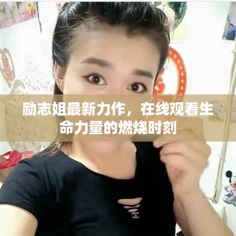 励志姐最新力作，在线观看生命力量的燃烧时刻
