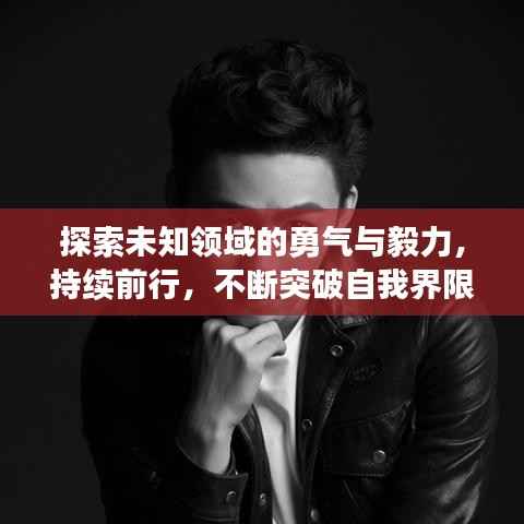 探索未知领域的勇气与毅力，持续前行，不断突破自我界限
