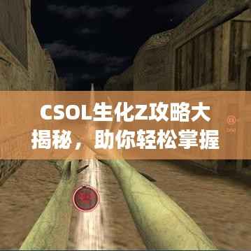 CSOL生化Z攻略大揭秘，助你轻松掌握游戏技巧！