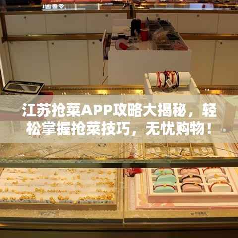 江苏抢菜APP攻略大揭秘，轻松掌握抢菜技巧，无忧购物！