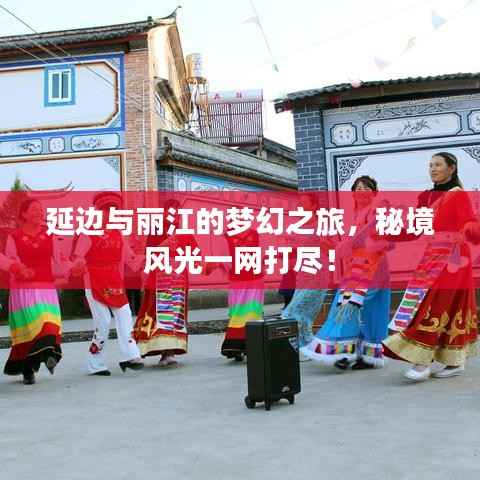 延边与丽江的梦幻之旅，秘境风光一网打尽！