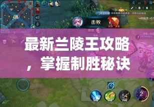 最新兰陵王攻略，掌握制胜秘诀，战场霸主带你飞！
