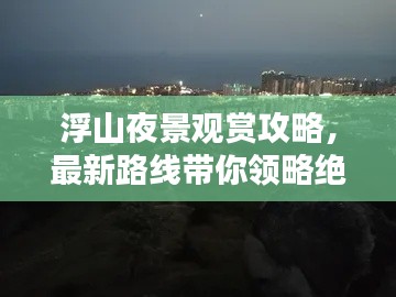 浮山夜景观赏攻略，最新路线带你领略绝美夜色