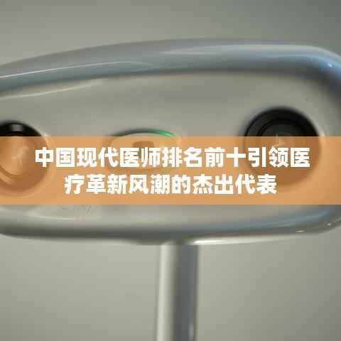 中国现代医师排名前十引领医疗革新风潮的杰出代表