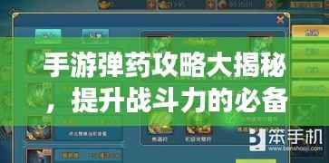 手游弹药攻略大揭秘，提升战斗力的必备指南！