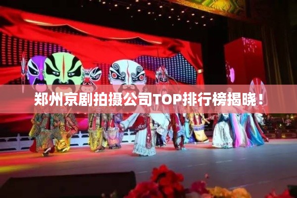 郑州京剧拍摄公司TOP排行榜揭晓！